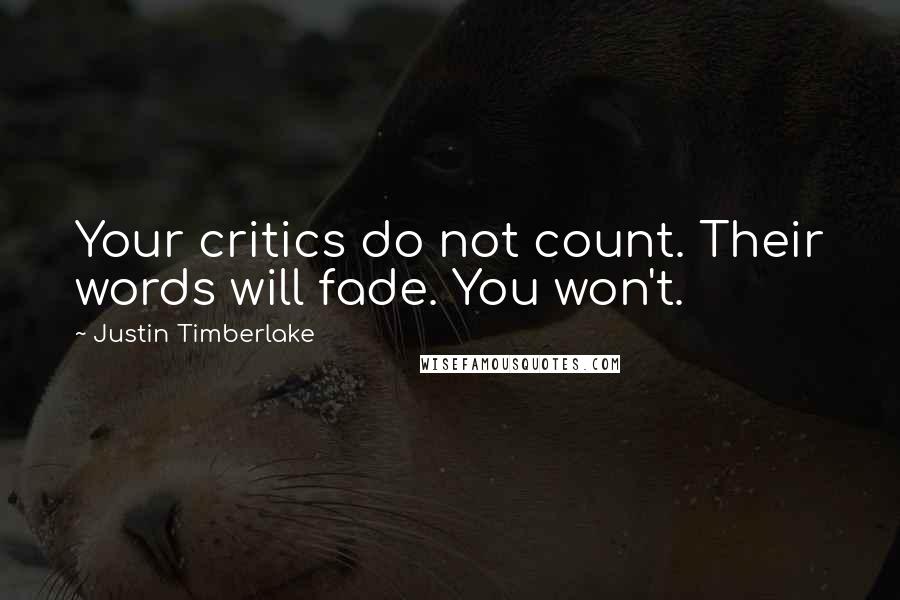 Justin Timberlake Quotes: Your critics do not count. Their words will fade. You won't.