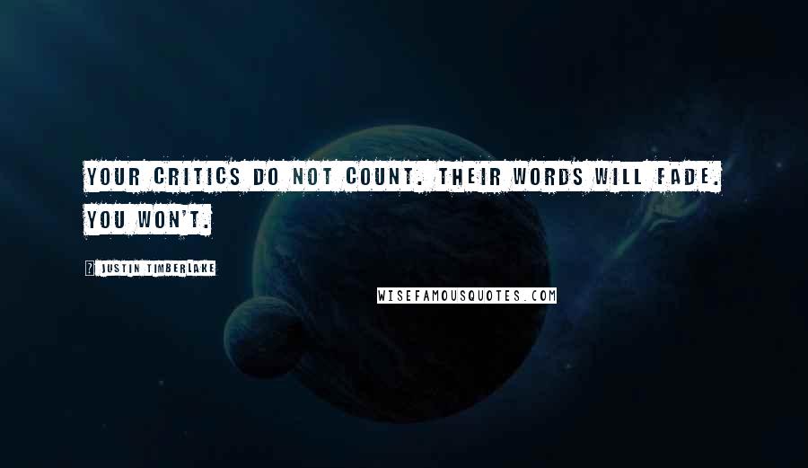 Justin Timberlake Quotes: Your critics do not count. Their words will fade. You won't.