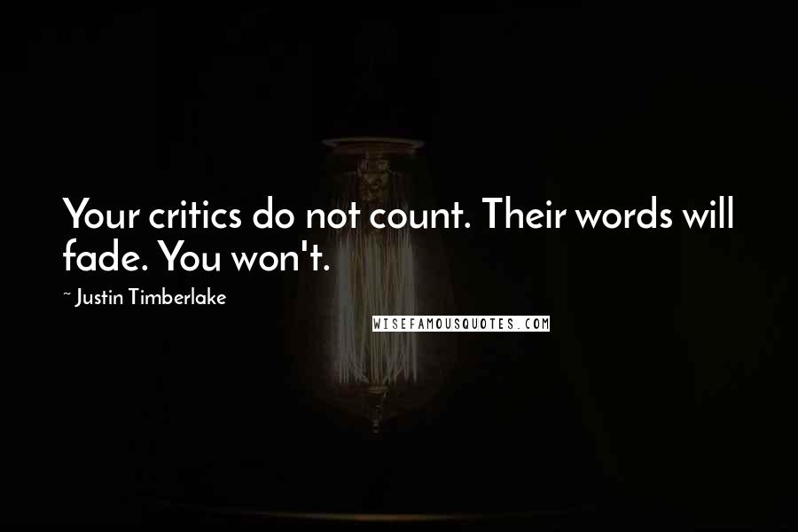 Justin Timberlake Quotes: Your critics do not count. Their words will fade. You won't.