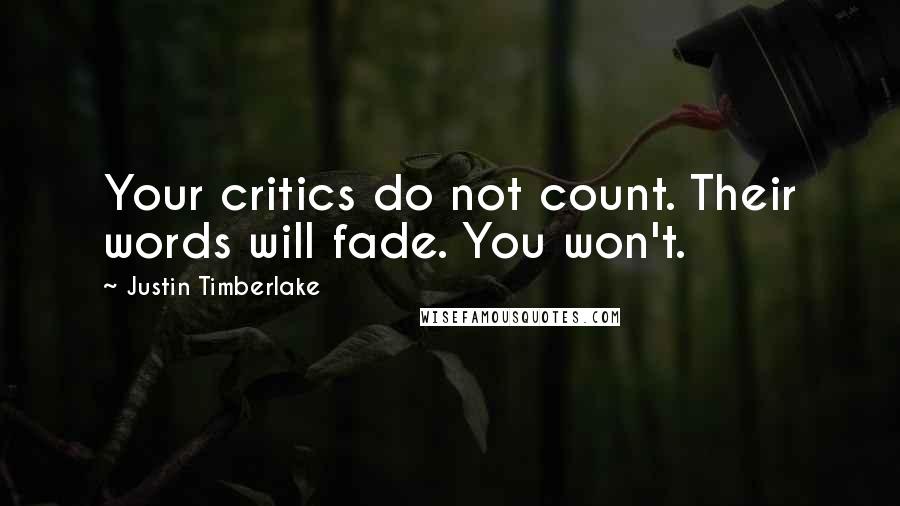 Justin Timberlake Quotes: Your critics do not count. Their words will fade. You won't.