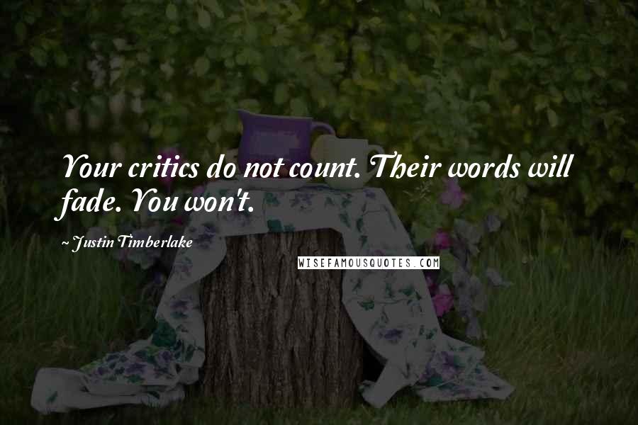 Justin Timberlake Quotes: Your critics do not count. Their words will fade. You won't.