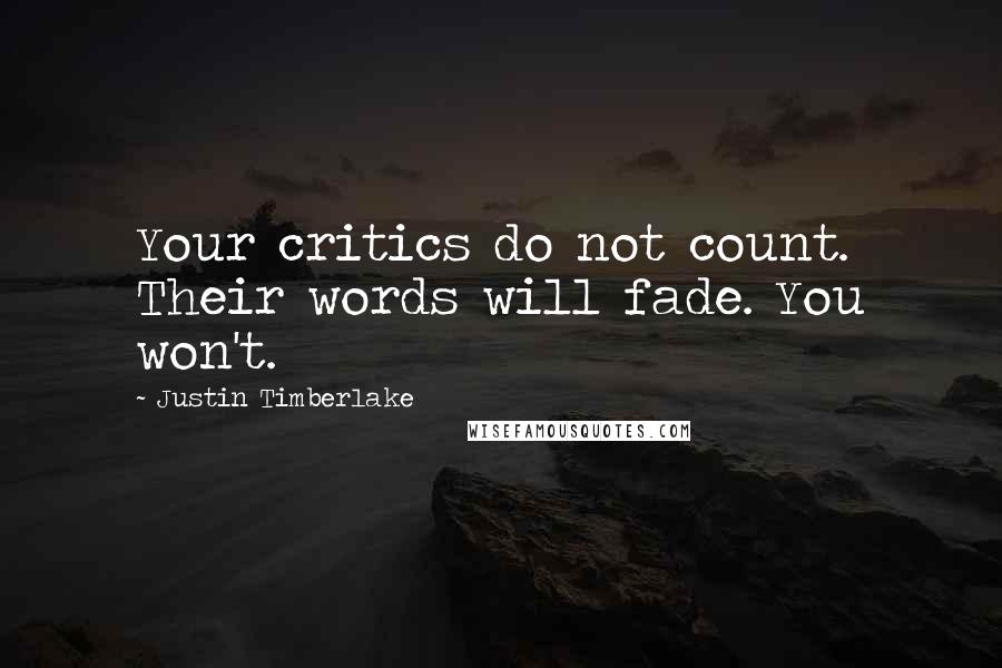 Justin Timberlake Quotes: Your critics do not count. Their words will fade. You won't.