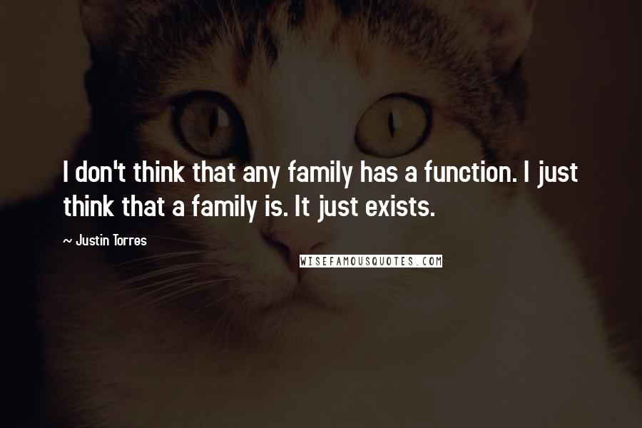 Justin Torres Quotes: I don't think that any family has a function. I just think that a family is. It just exists.