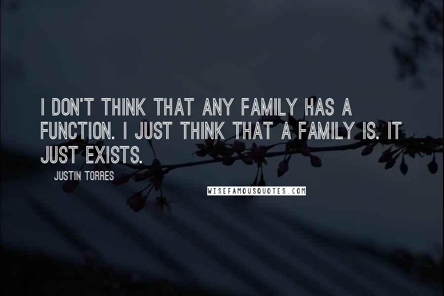 Justin Torres Quotes: I don't think that any family has a function. I just think that a family is. It just exists.