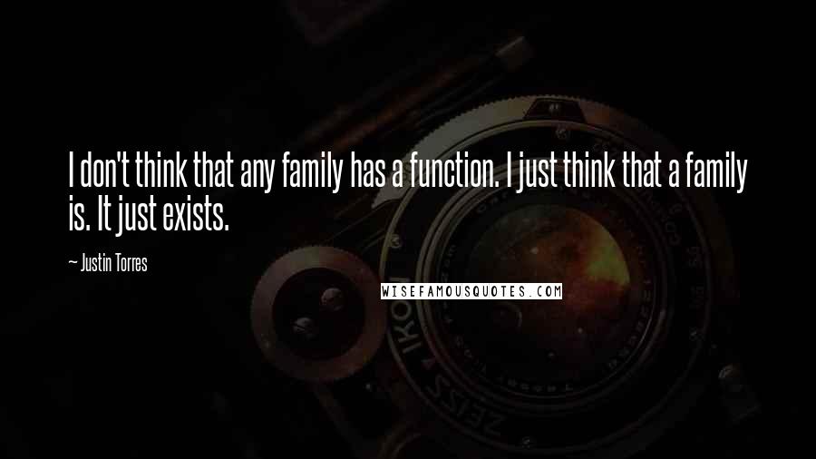 Justin Torres Quotes: I don't think that any family has a function. I just think that a family is. It just exists.
