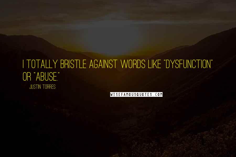Justin Torres Quotes: I totally bristle against words like "dysfunction" or "abuse."