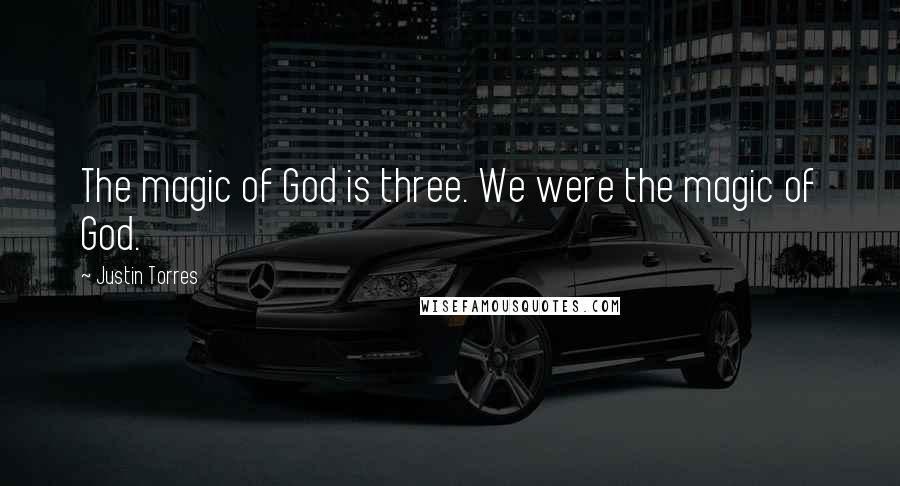 Justin Torres Quotes: The magic of God is three. We were the magic of God.