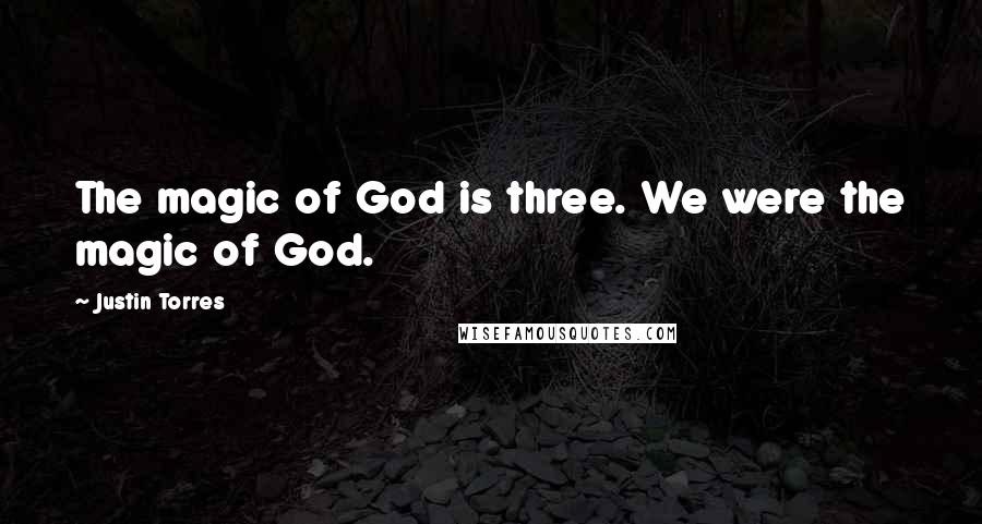 Justin Torres Quotes: The magic of God is three. We were the magic of God.