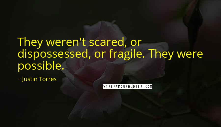 Justin Torres Quotes: They weren't scared, or dispossessed, or fragile. They were possible.