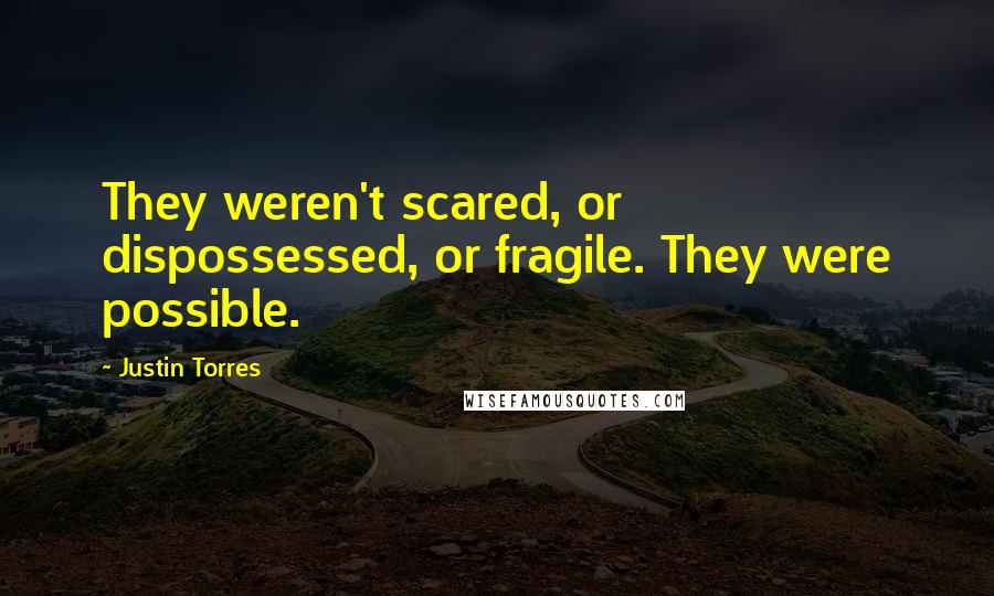 Justin Torres Quotes: They weren't scared, or dispossessed, or fragile. They were possible.