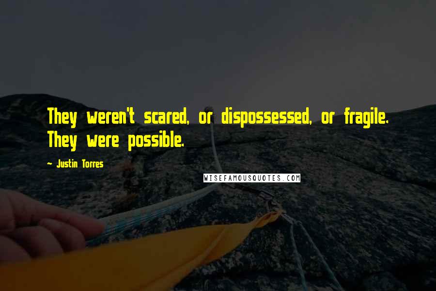 Justin Torres Quotes: They weren't scared, or dispossessed, or fragile. They were possible.