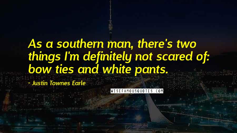Justin Townes Earle Quotes: As a southern man, there's two things I'm definitely not scared of: bow ties and white pants.