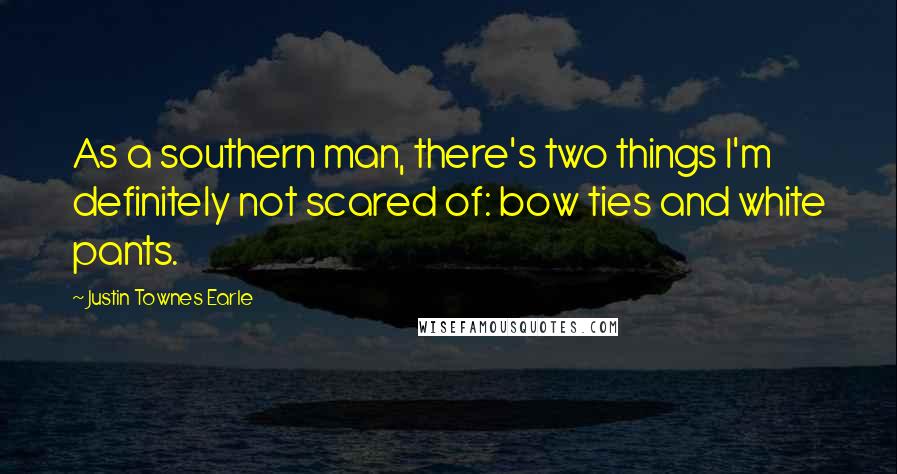 Justin Townes Earle Quotes: As a southern man, there's two things I'm definitely not scared of: bow ties and white pants.