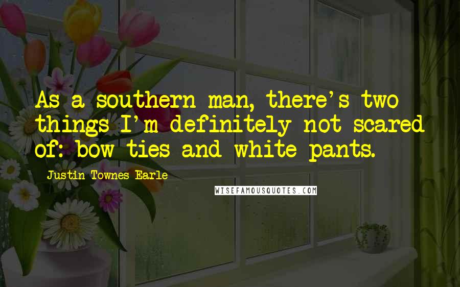 Justin Townes Earle Quotes: As a southern man, there's two things I'm definitely not scared of: bow ties and white pants.
