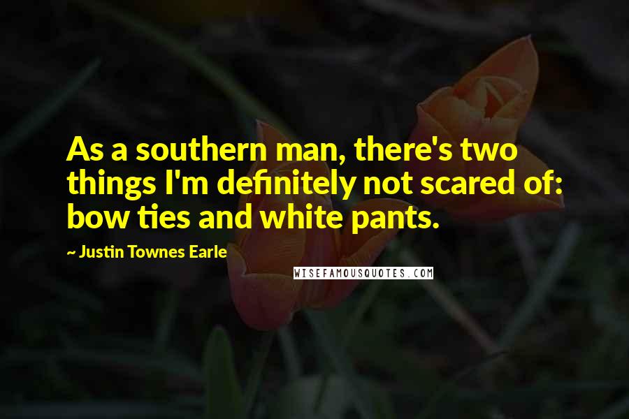 Justin Townes Earle Quotes: As a southern man, there's two things I'm definitely not scared of: bow ties and white pants.