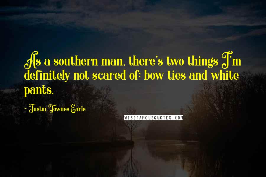 Justin Townes Earle Quotes: As a southern man, there's two things I'm definitely not scared of: bow ties and white pants.