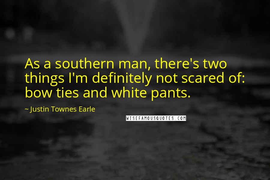 Justin Townes Earle Quotes: As a southern man, there's two things I'm definitely not scared of: bow ties and white pants.