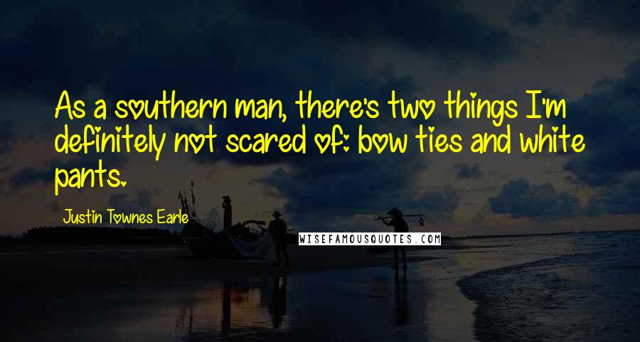 Justin Townes Earle Quotes: As a southern man, there's two things I'm definitely not scared of: bow ties and white pants.