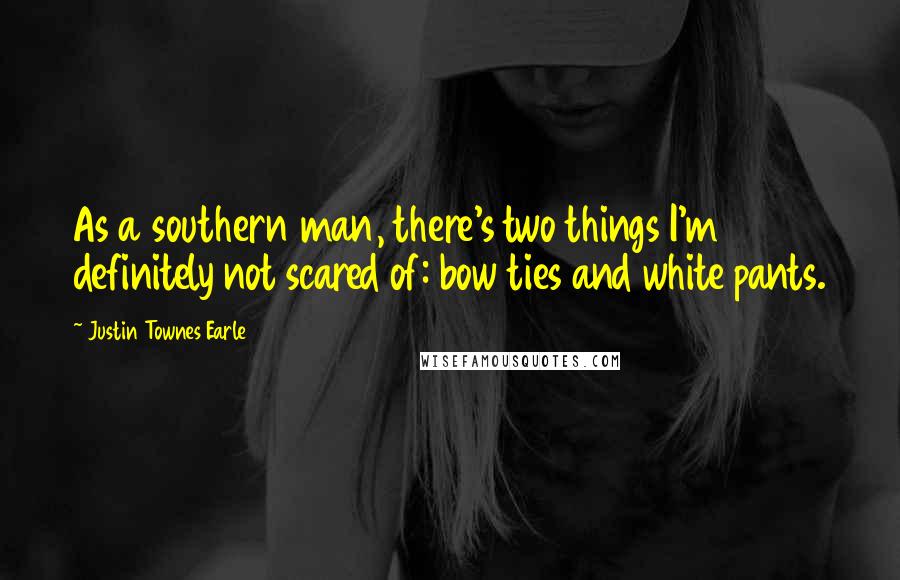 Justin Townes Earle Quotes: As a southern man, there's two things I'm definitely not scared of: bow ties and white pants.