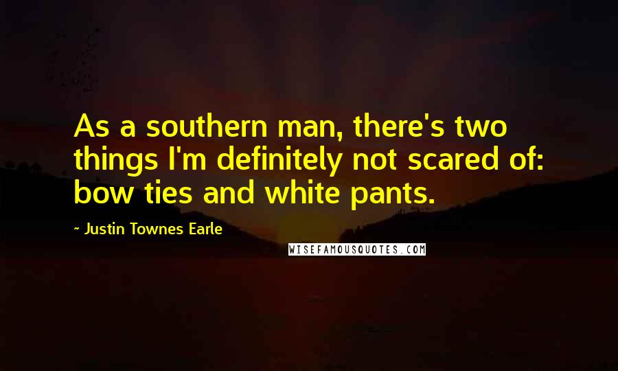 Justin Townes Earle Quotes: As a southern man, there's two things I'm definitely not scared of: bow ties and white pants.