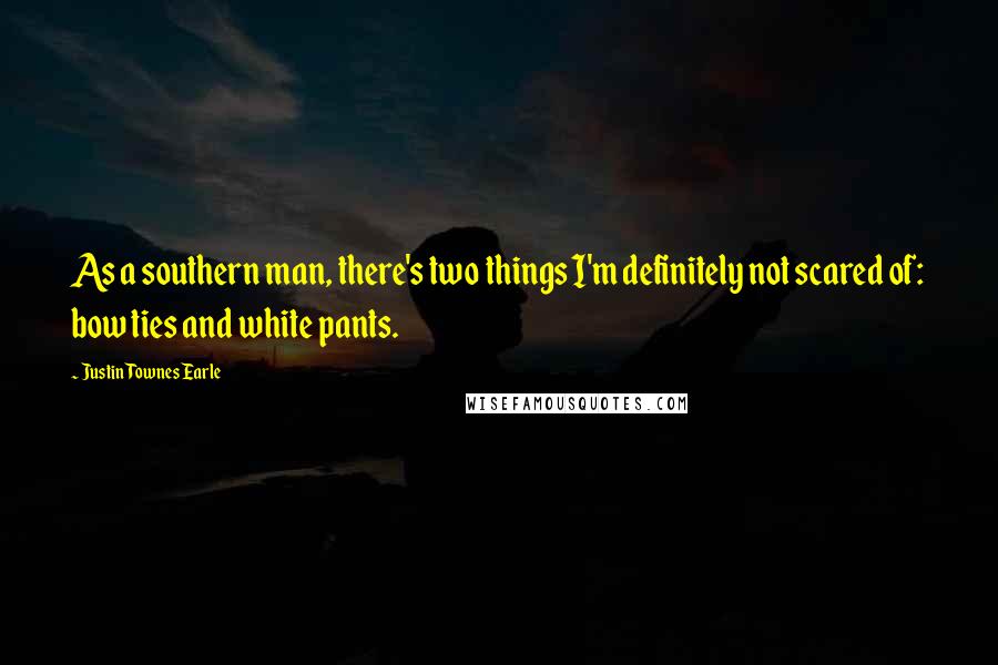 Justin Townes Earle Quotes: As a southern man, there's two things I'm definitely not scared of: bow ties and white pants.