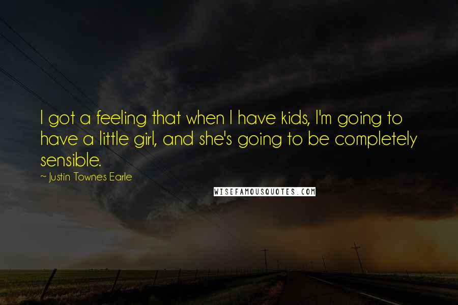 Justin Townes Earle Quotes: I got a feeling that when I have kids, I'm going to have a little girl, and she's going to be completely sensible.