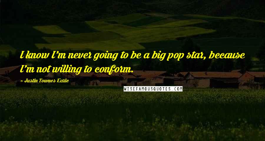 Justin Townes Earle Quotes: I know I'm never going to be a big pop star, because I'm not willing to conform.