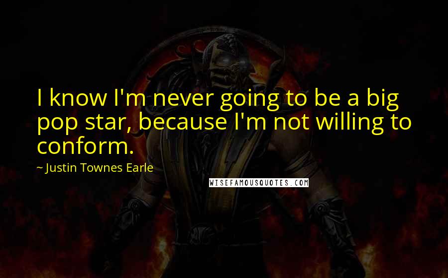 Justin Townes Earle Quotes: I know I'm never going to be a big pop star, because I'm not willing to conform.