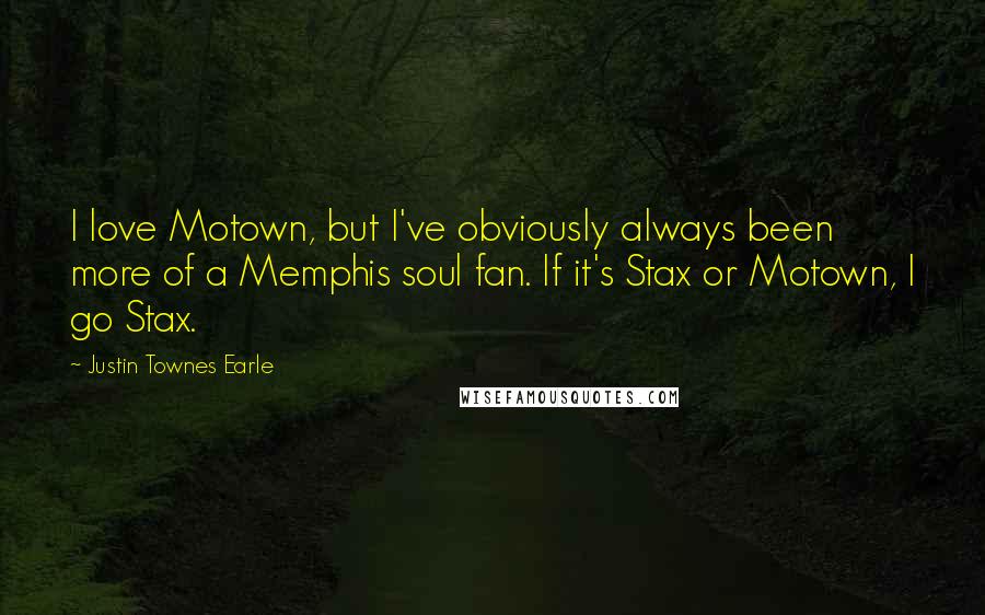 Justin Townes Earle Quotes: I love Motown, but I've obviously always been more of a Memphis soul fan. If it's Stax or Motown, I go Stax.