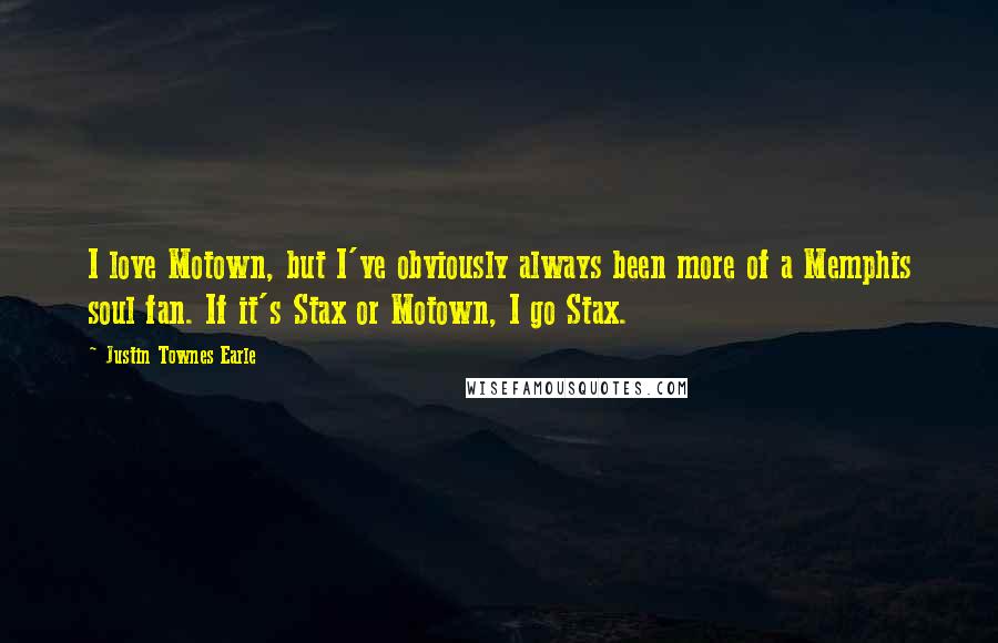 Justin Townes Earle Quotes: I love Motown, but I've obviously always been more of a Memphis soul fan. If it's Stax or Motown, I go Stax.