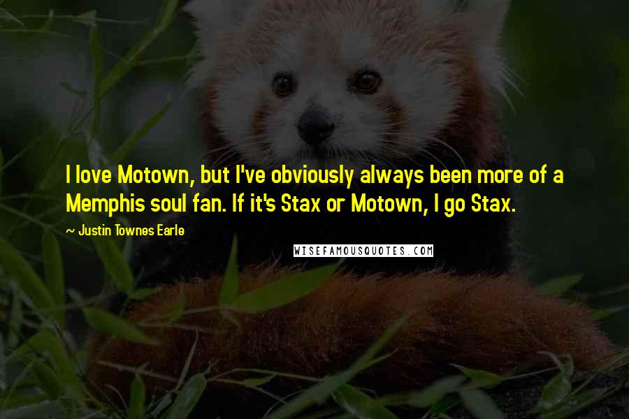 Justin Townes Earle Quotes: I love Motown, but I've obviously always been more of a Memphis soul fan. If it's Stax or Motown, I go Stax.
