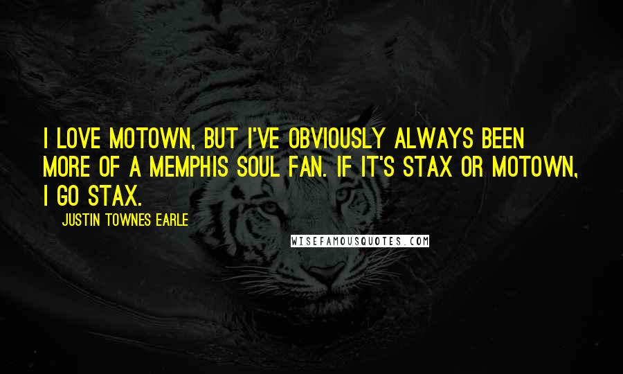 Justin Townes Earle Quotes: I love Motown, but I've obviously always been more of a Memphis soul fan. If it's Stax or Motown, I go Stax.