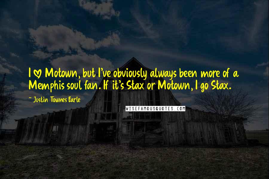 Justin Townes Earle Quotes: I love Motown, but I've obviously always been more of a Memphis soul fan. If it's Stax or Motown, I go Stax.