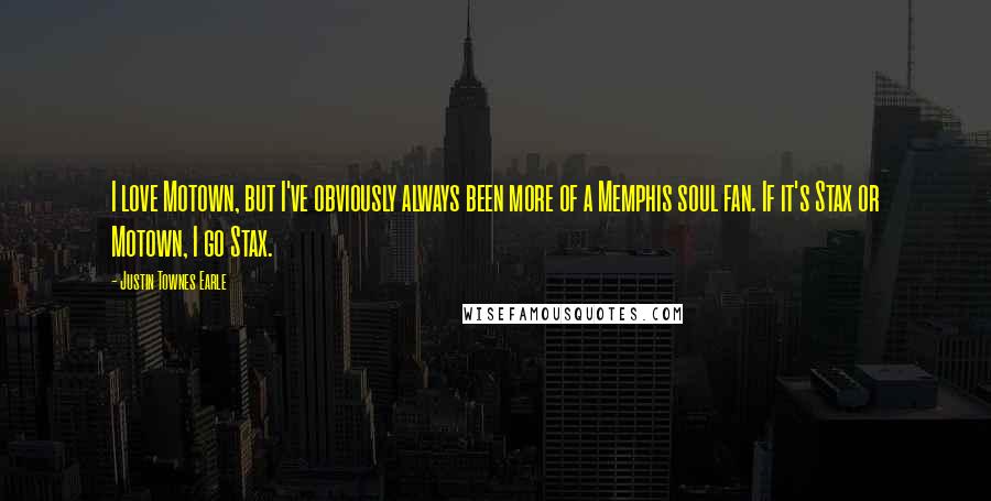 Justin Townes Earle Quotes: I love Motown, but I've obviously always been more of a Memphis soul fan. If it's Stax or Motown, I go Stax.