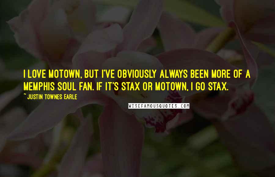 Justin Townes Earle Quotes: I love Motown, but I've obviously always been more of a Memphis soul fan. If it's Stax or Motown, I go Stax.