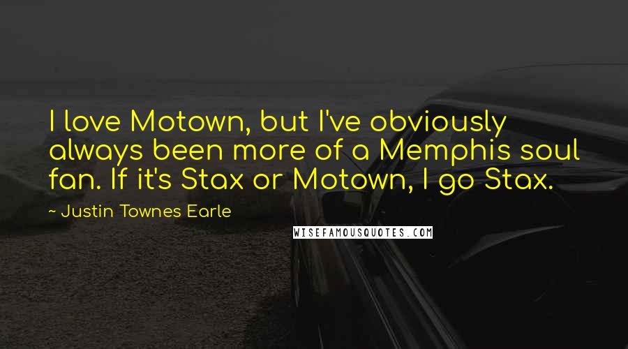 Justin Townes Earle Quotes: I love Motown, but I've obviously always been more of a Memphis soul fan. If it's Stax or Motown, I go Stax.