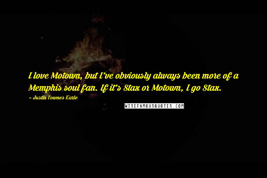 Justin Townes Earle Quotes: I love Motown, but I've obviously always been more of a Memphis soul fan. If it's Stax or Motown, I go Stax.