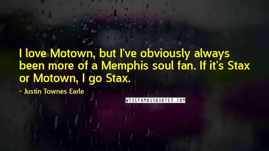 Justin Townes Earle Quotes: I love Motown, but I've obviously always been more of a Memphis soul fan. If it's Stax or Motown, I go Stax.