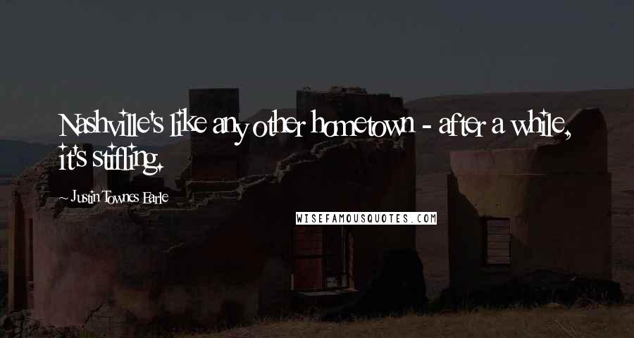 Justin Townes Earle Quotes: Nashville's like any other hometown - after a while, it's stifling.