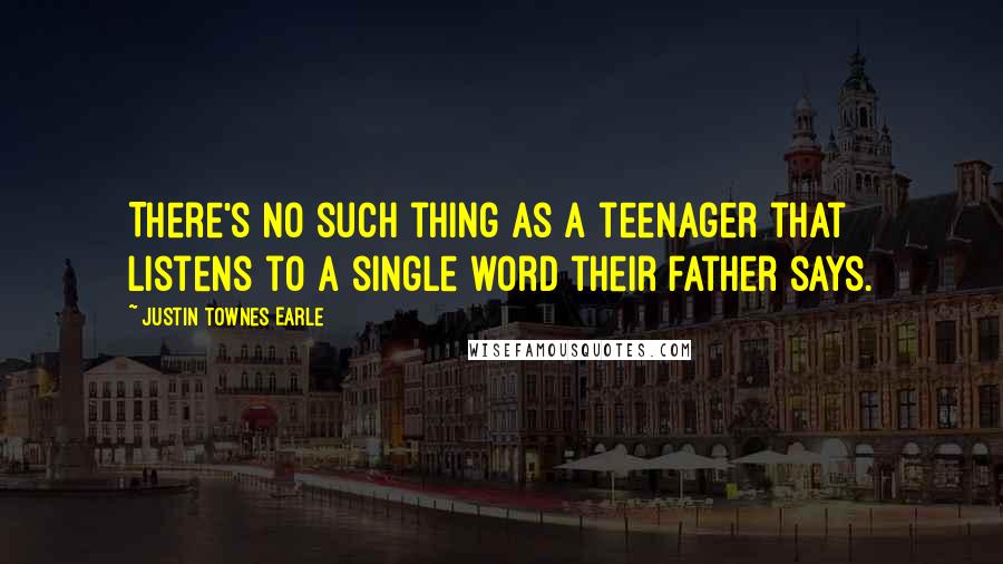 Justin Townes Earle Quotes: There's no such thing as a teenager that listens to a single word their father says.