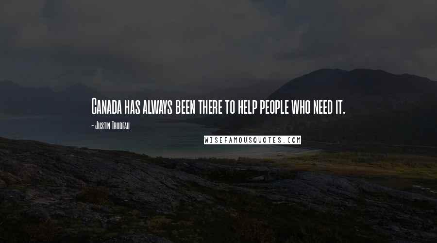 Justin Trudeau Quotes: Canada has always been there to help people who need it.