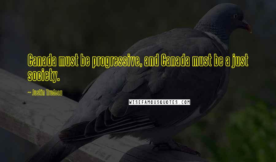 Justin Trudeau Quotes: Canada must be progressive, and Canada must be a just society.
