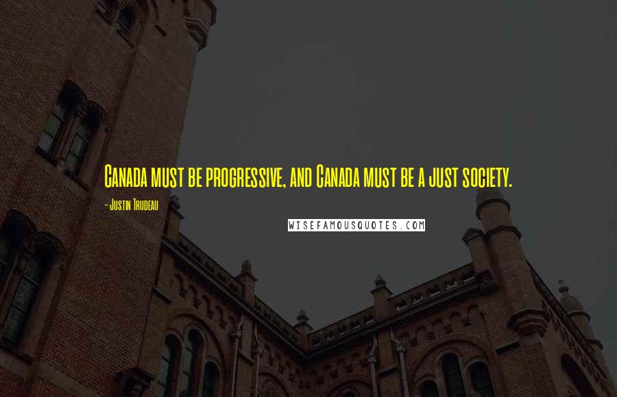 Justin Trudeau Quotes: Canada must be progressive, and Canada must be a just society.