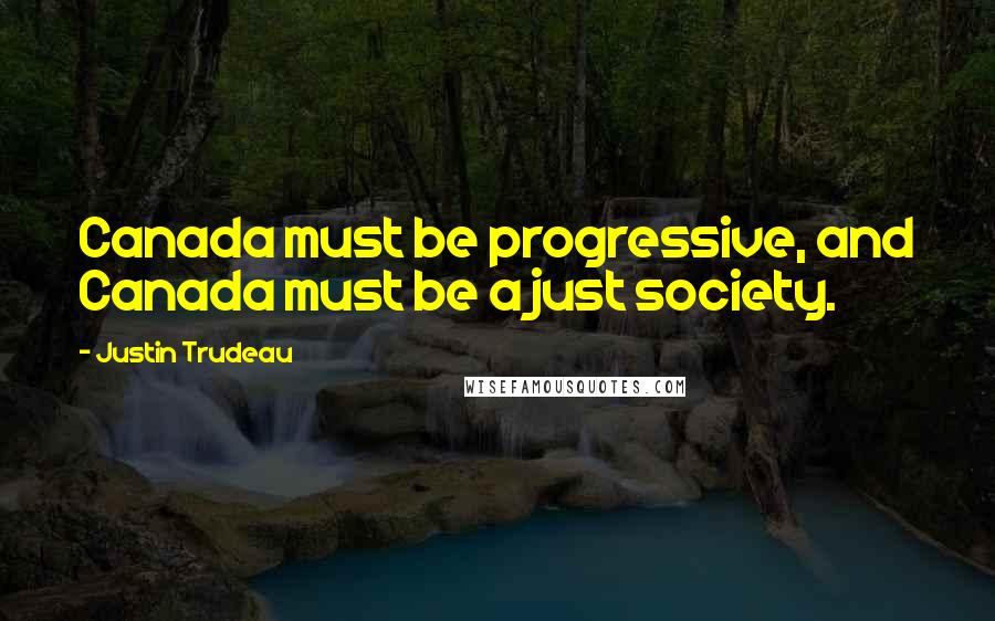 Justin Trudeau Quotes: Canada must be progressive, and Canada must be a just society.