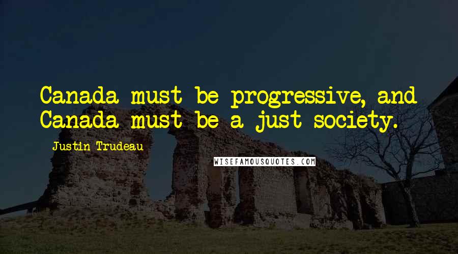 Justin Trudeau Quotes: Canada must be progressive, and Canada must be a just society.