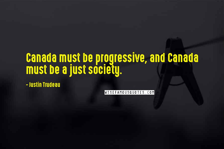 Justin Trudeau Quotes: Canada must be progressive, and Canada must be a just society.