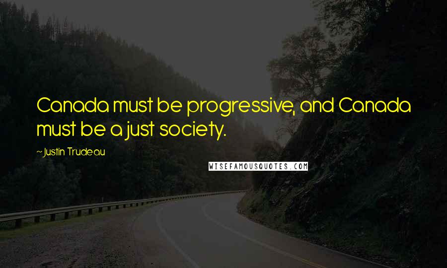 Justin Trudeau Quotes: Canada must be progressive, and Canada must be a just society.