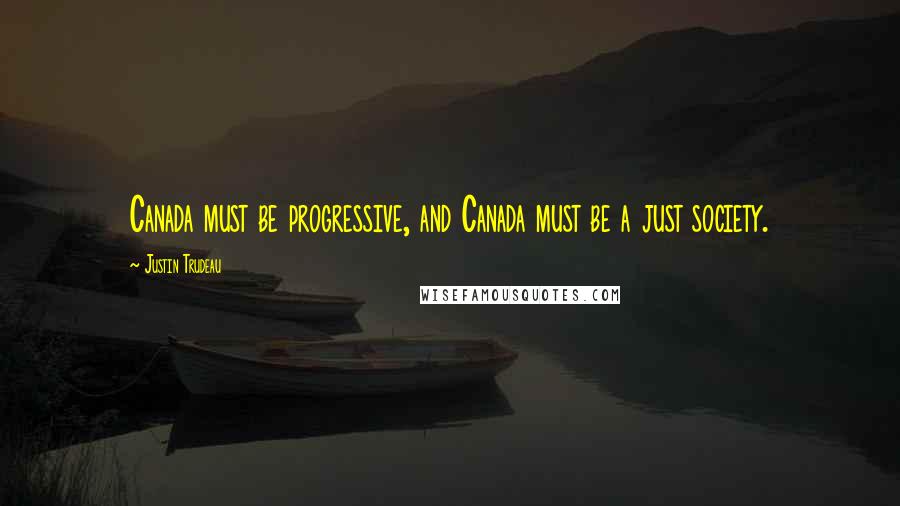 Justin Trudeau Quotes: Canada must be progressive, and Canada must be a just society.