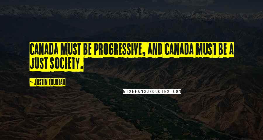 Justin Trudeau Quotes: Canada must be progressive, and Canada must be a just society.