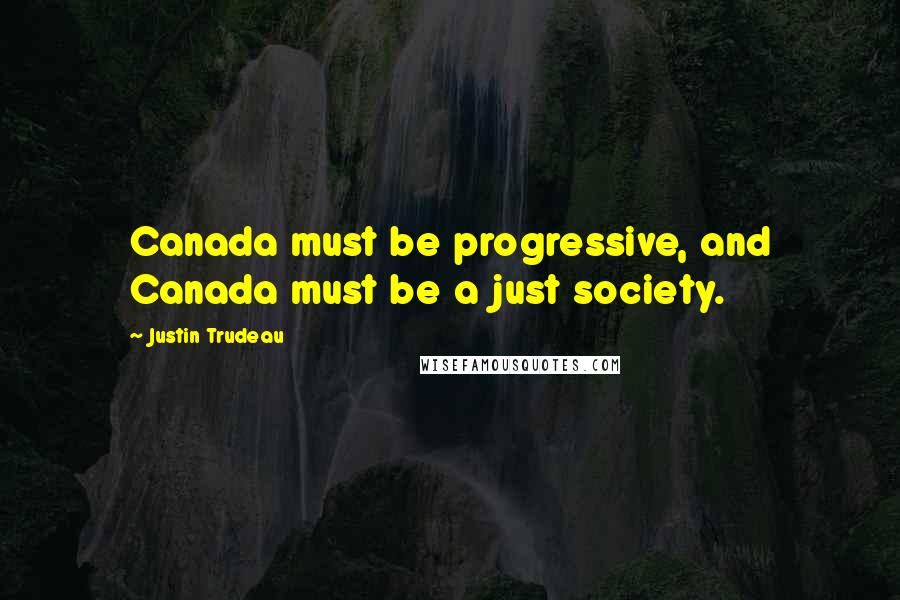 Justin Trudeau Quotes: Canada must be progressive, and Canada must be a just society.